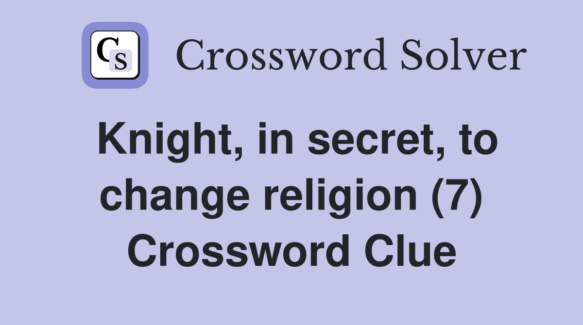 Knight, in secret, to change religion (7) Crossword Clue