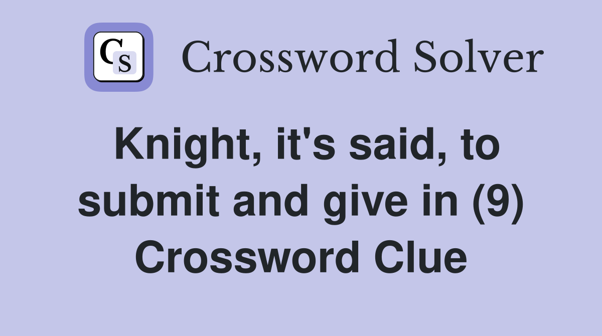 Knight, it's said, to submit and give in (9) Crossword Clue