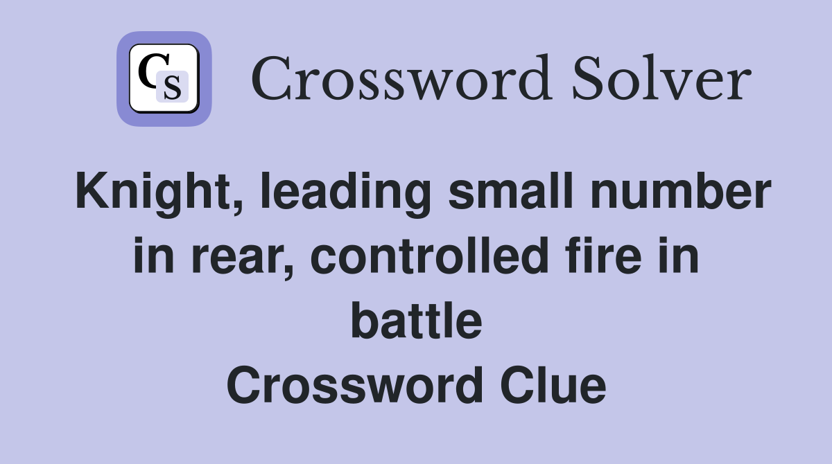 Knight, leading small number in rear, controlled fire in battle Crossword Clue