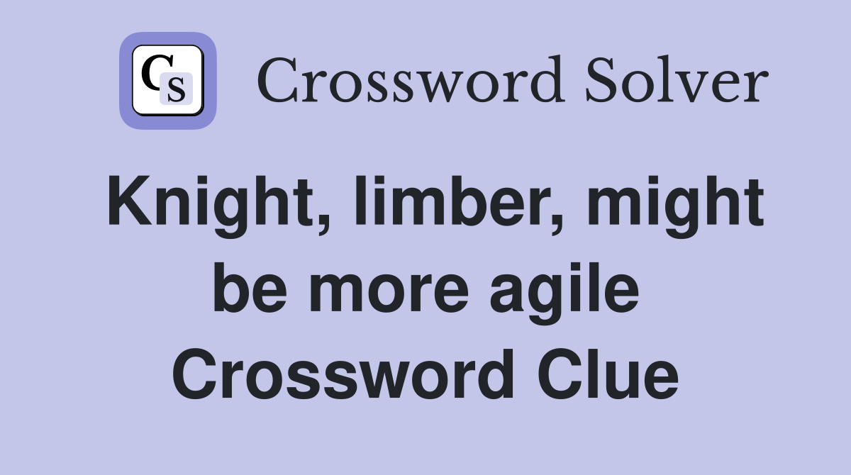 Knight, limber, might be more agile Crossword Clue