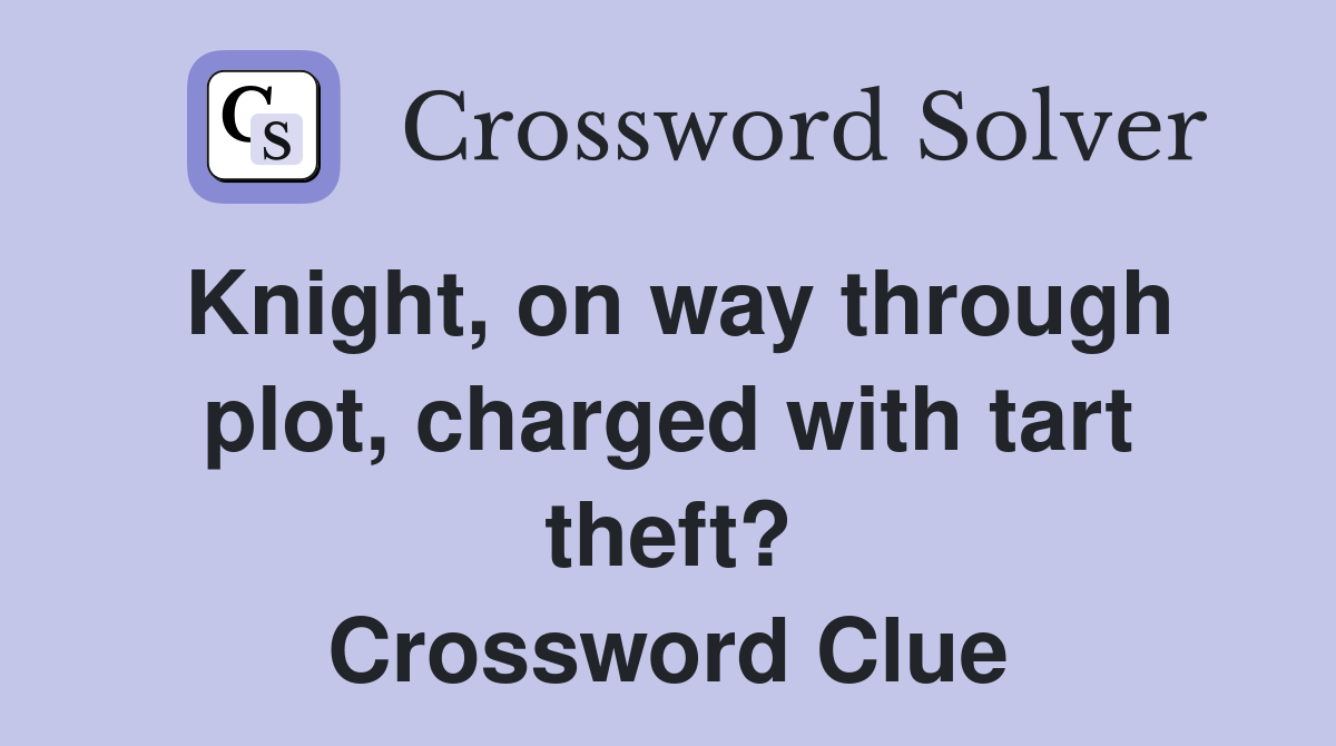 Knight, on way through plot, charged with tart theft? Crossword Clue