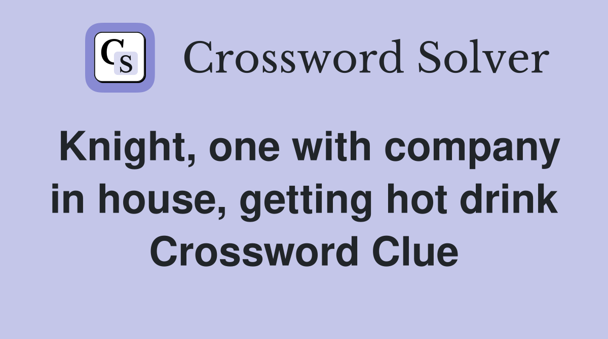 Knight, one with company in house, getting hot drink Crossword Clue