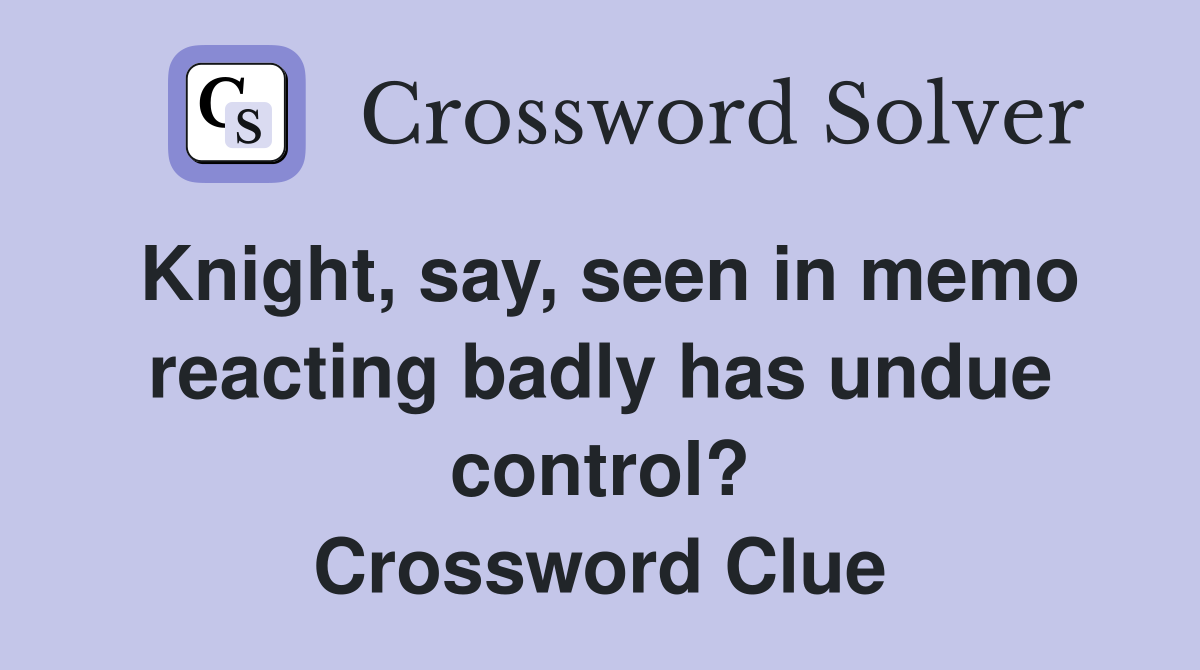 Knight, say, seen in memo reacting badly has undue control? Crossword Clue