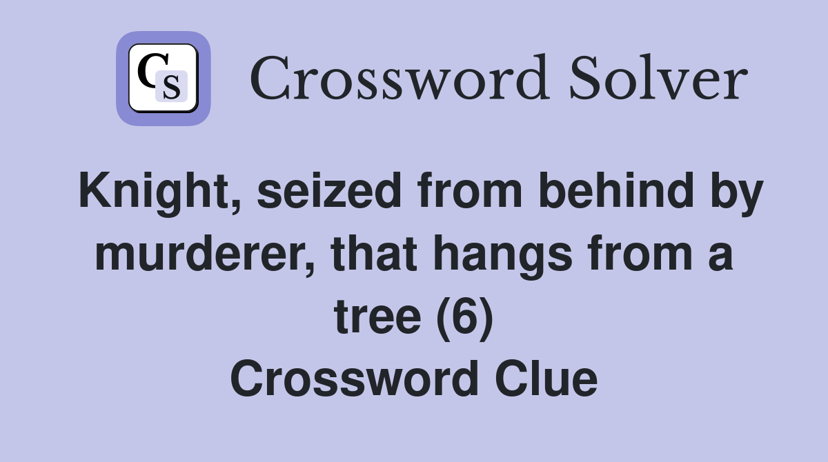 Knight, seized from behind by murderer, that hangs from a tree (6) Crossword Clue