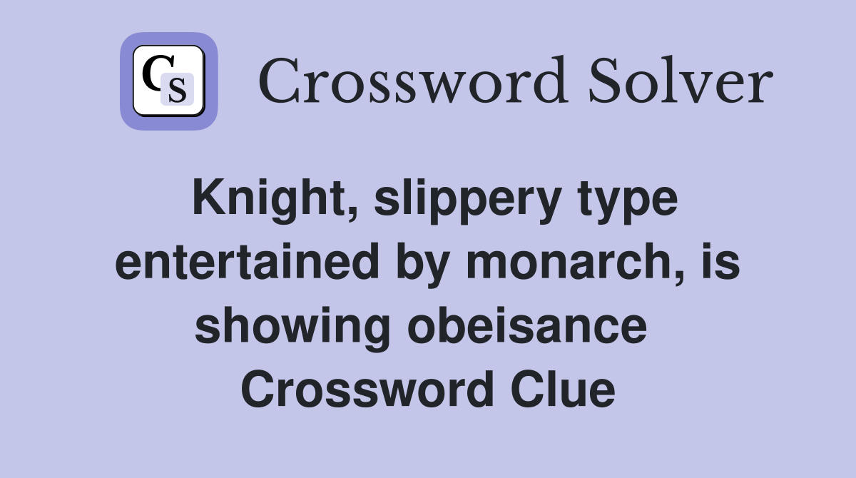 Knight, slippery type entertained by monarch, is showing obeisance  Crossword Clue