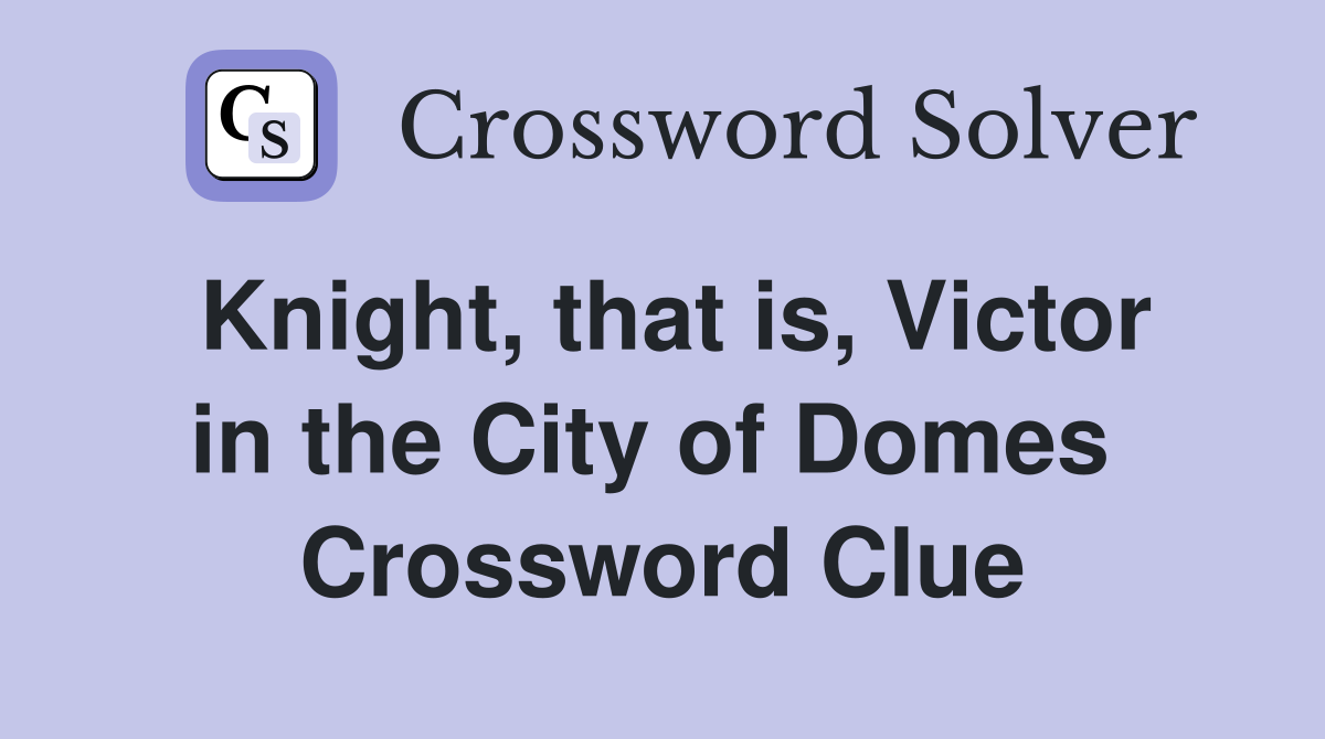 Knight, that is, Victor in the City of Domes  Crossword Clue