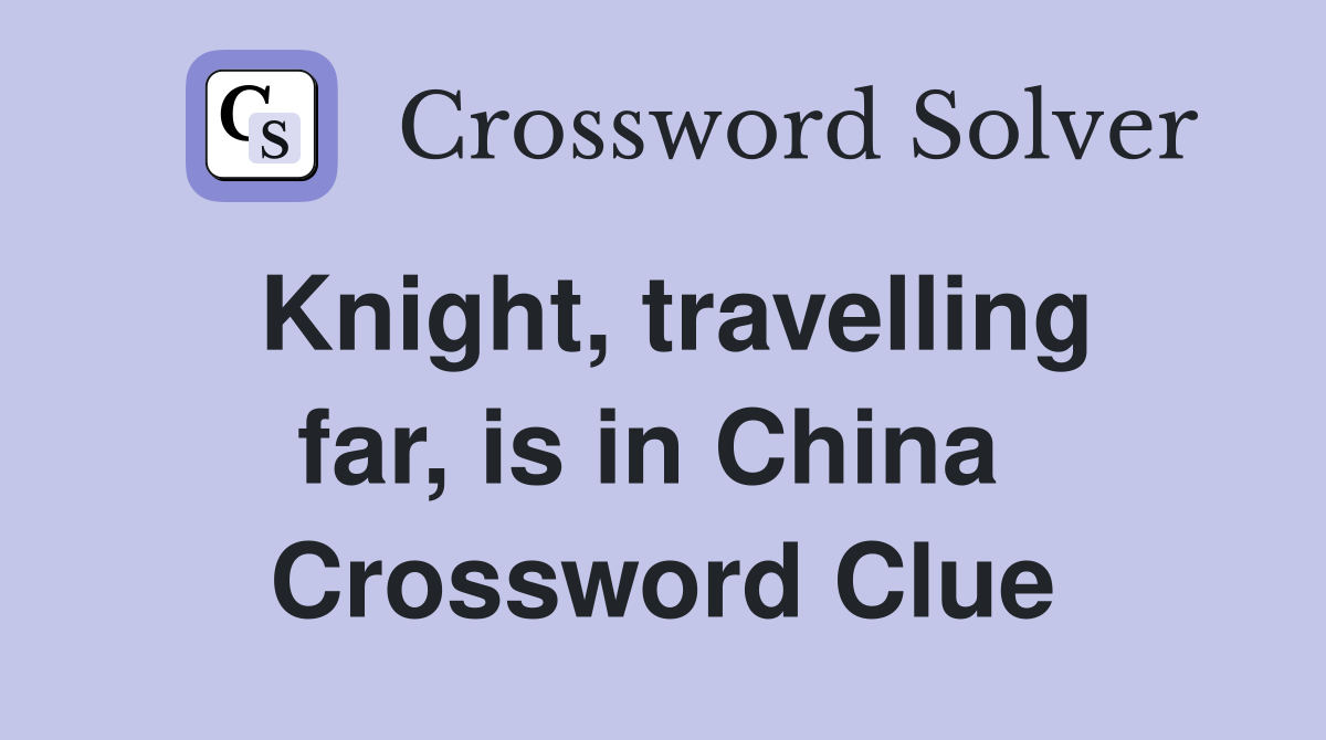 Knight, travelling far, is in China  Crossword Clue