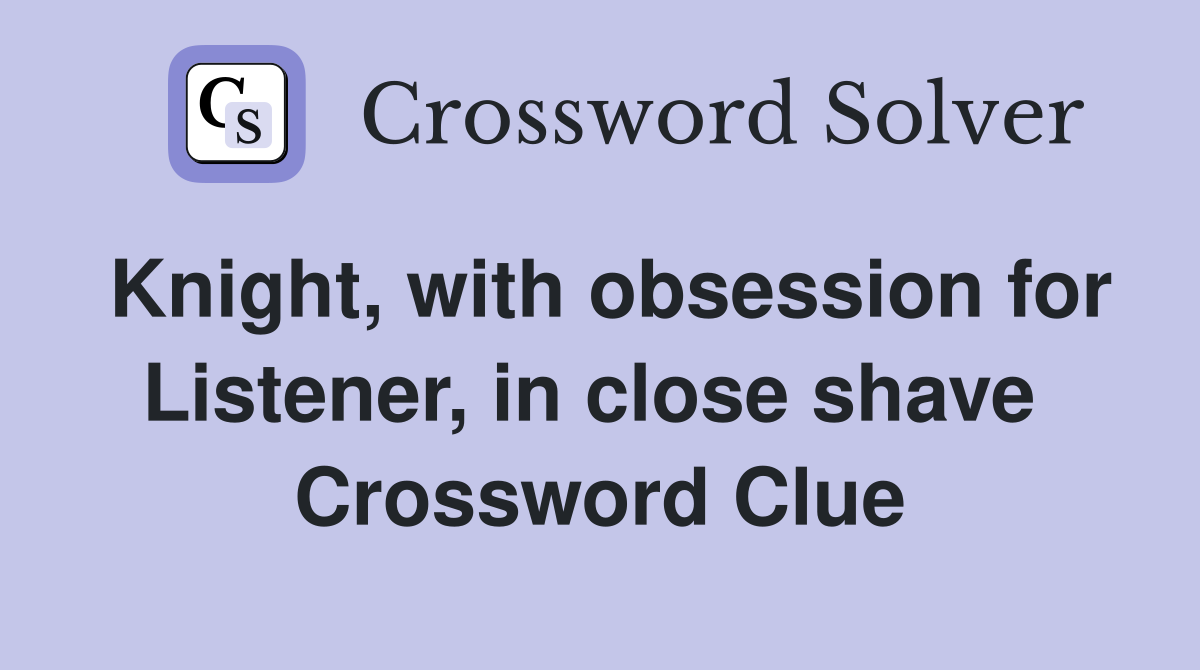 Knight, with obsession for Listener, in close shave  Crossword Clue
