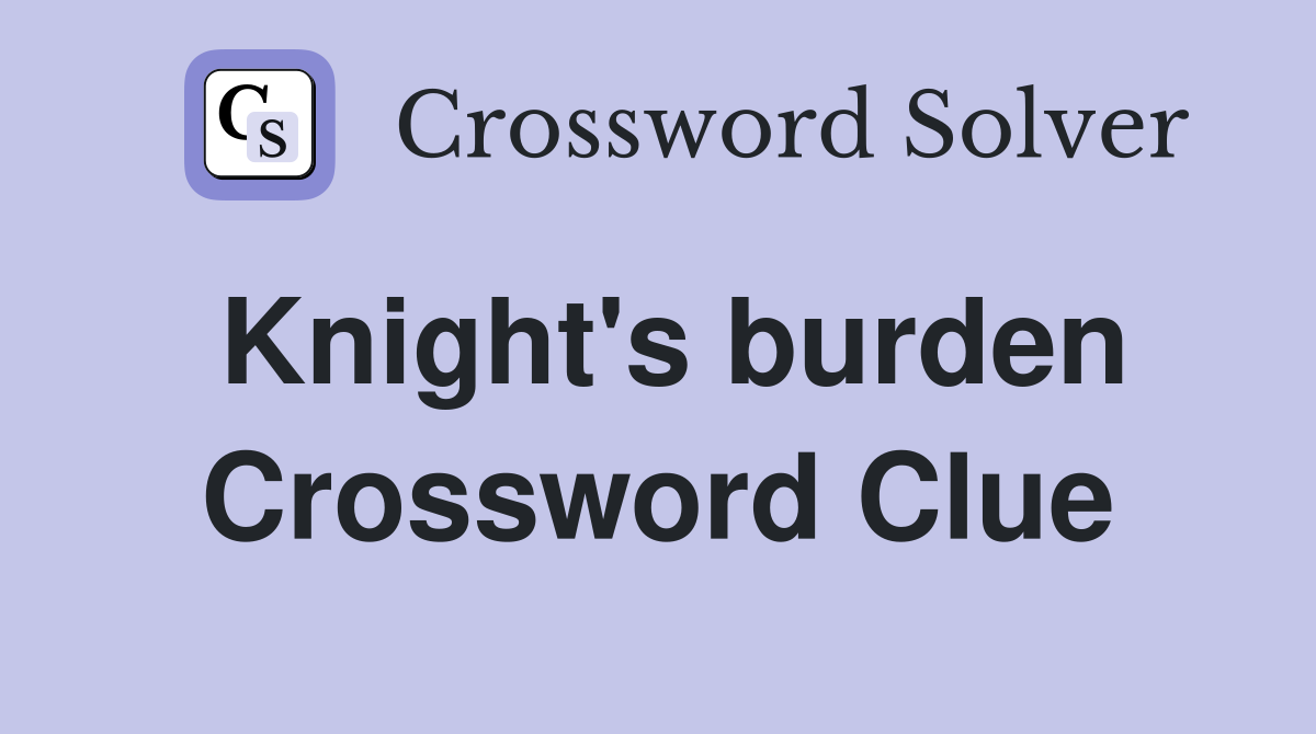 Knight's burden Crossword Clue