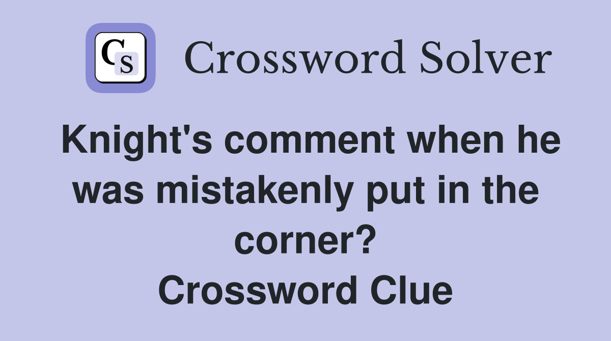 Knight's comment when he was mistakenly put in the corner? Crossword Clue