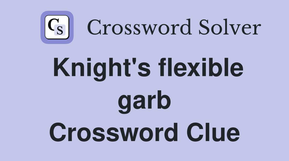 Knight's flexible garb Crossword Clue