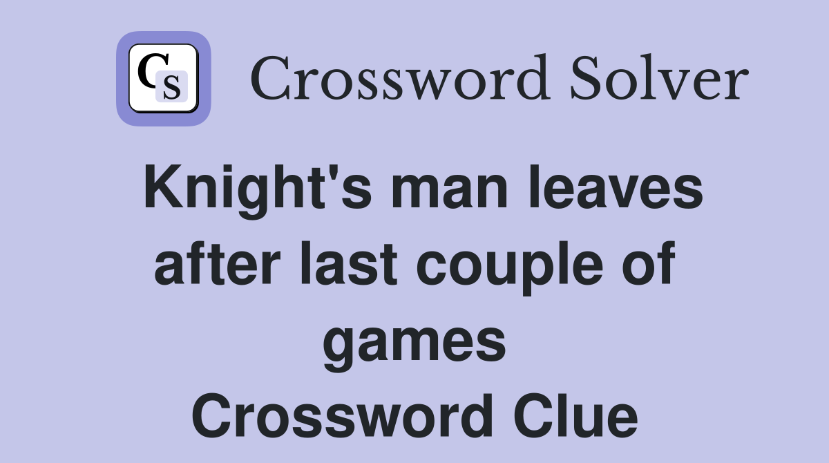 Knight's man leaves after last couple of games Crossword Clue