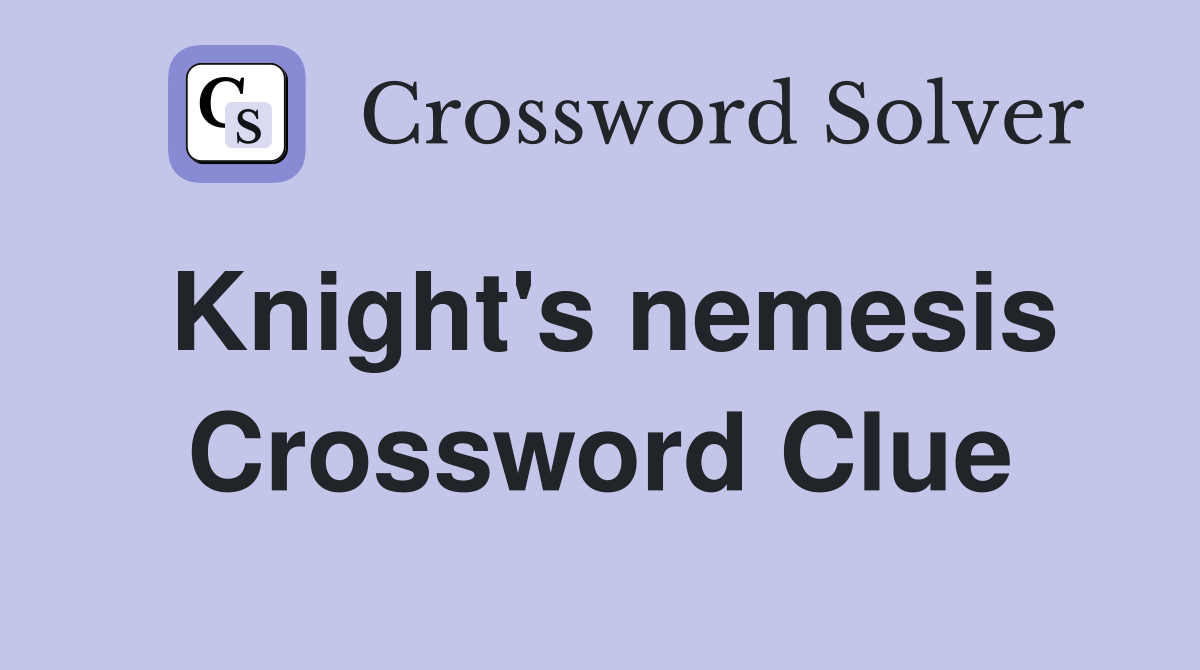 Knight's nemesis Crossword Clue