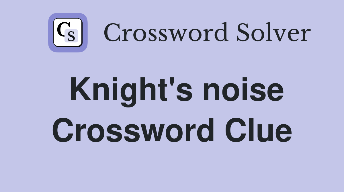 Knight's noise Crossword Clue