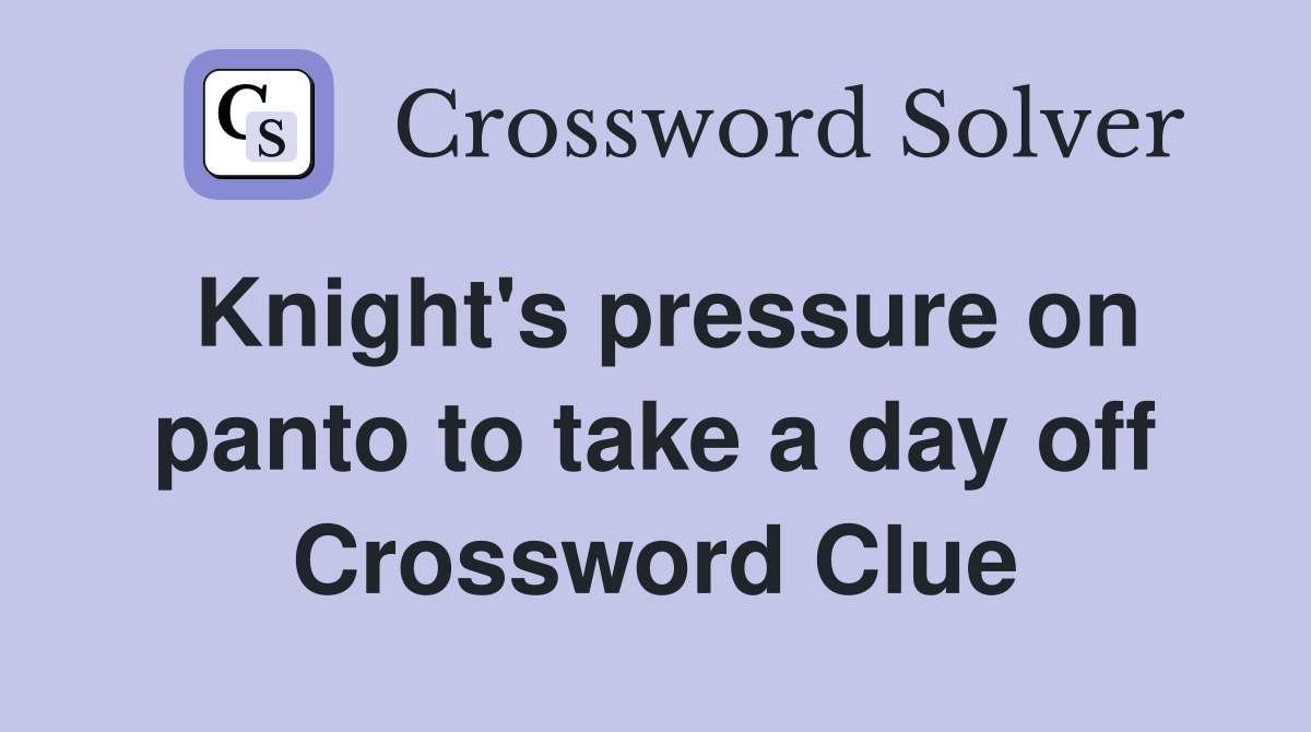 Knight's pressure on panto to take a day off Crossword Clue