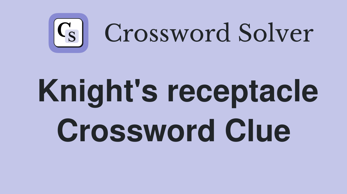 Knight's receptacle Crossword Clue