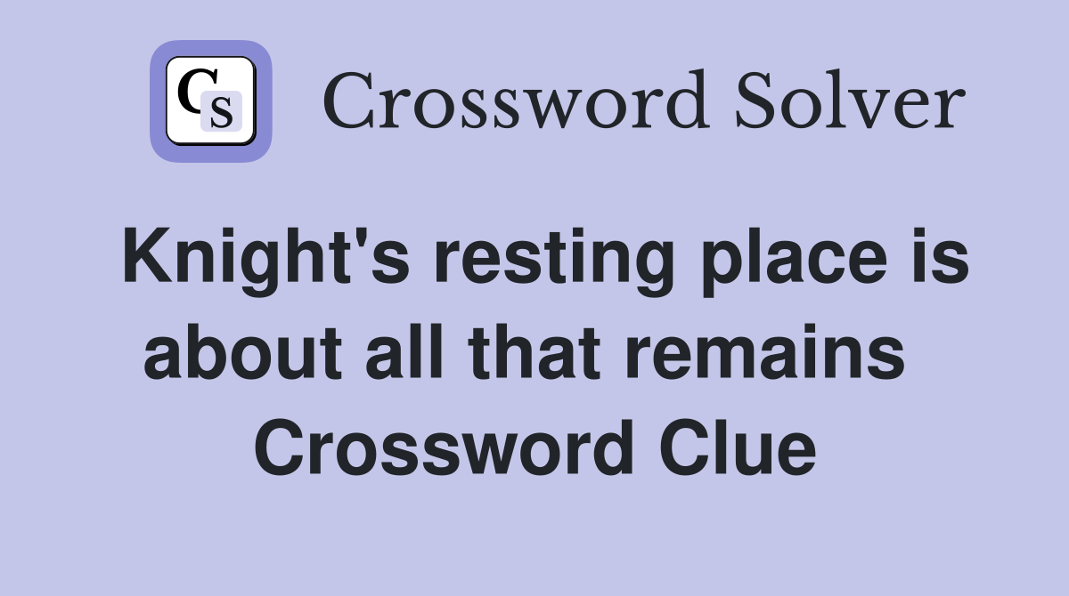 Knight's resting place is about all that remains  Crossword Clue