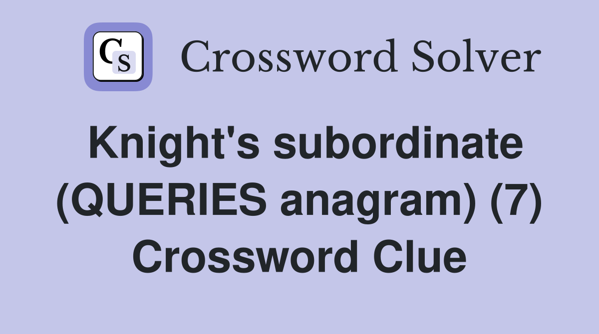 Knight's subordinate (QUERIES anagram) (7) Crossword Clue