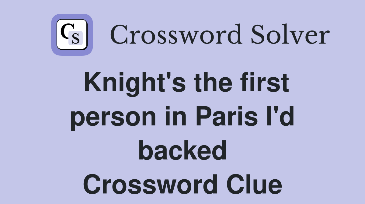 Knight's the first person in Paris I'd backed Crossword Clue