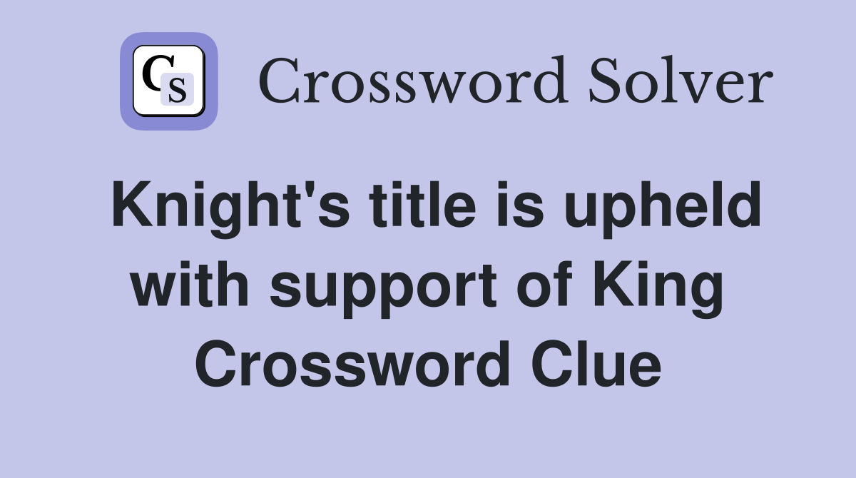 Knight's title is upheld with support of King Crossword Clue