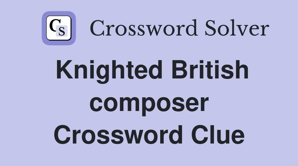 Knighted British composer Crossword Clue