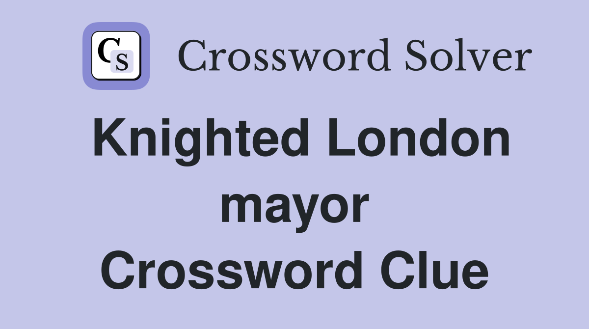 Knighted London mayor Crossword Clue