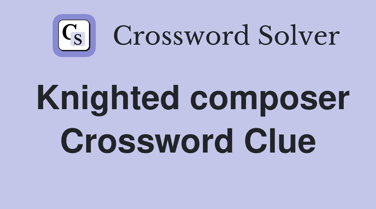 Knighted composer Crossword Clue