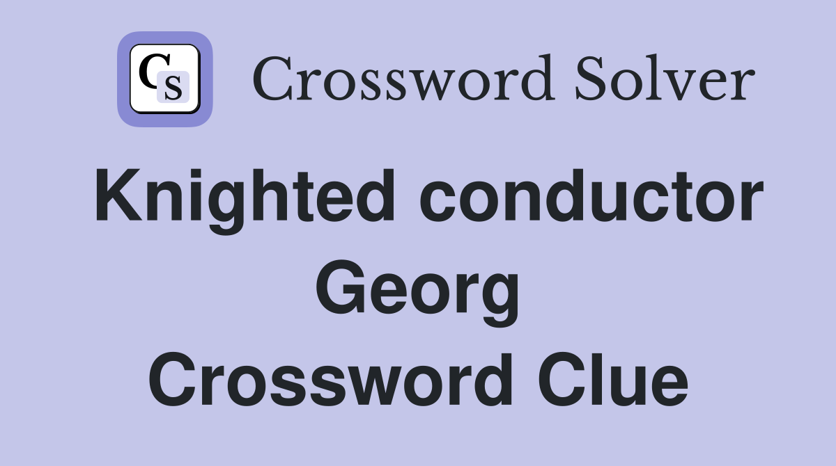 Knighted conductor Georg Crossword Clue