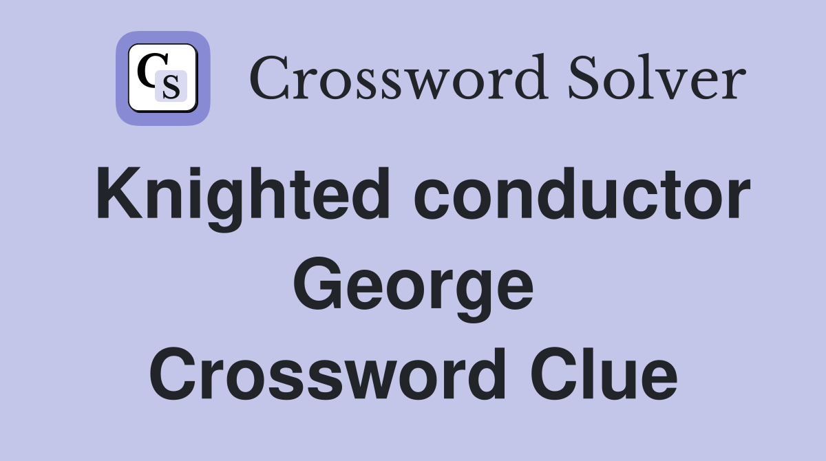 Knighted conductor George Crossword Clue