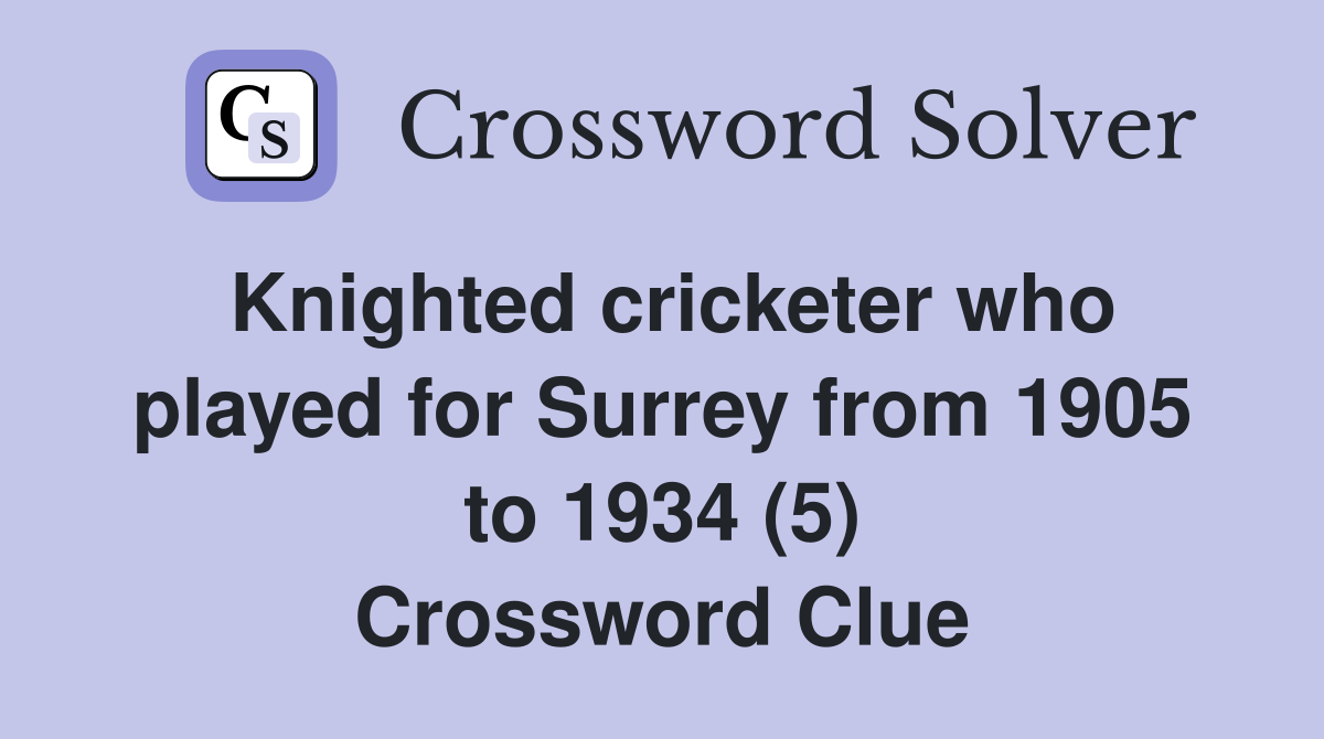 Knighted cricketer who played for Surrey from 1905 to 1934 (5) Crossword Clue