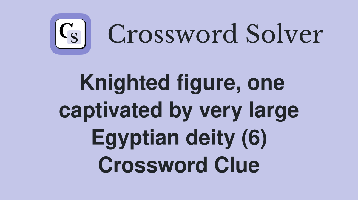 Knighted figure, one captivated by very large Egyptian deity (6) Crossword Clue