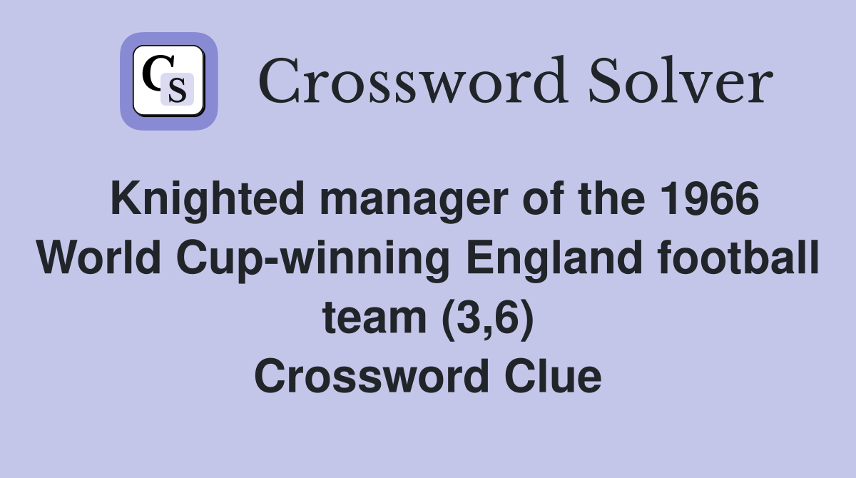 Knighted manager of the 1966 World Cup-winning England football team (3,6) Crossword Clue