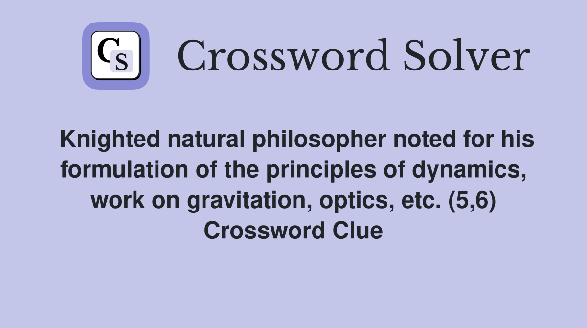 Knighted natural philosopher noted for his formulation of the principles of dynamics, work on gravitation, optics, etc. (5,6) Crossword Clue