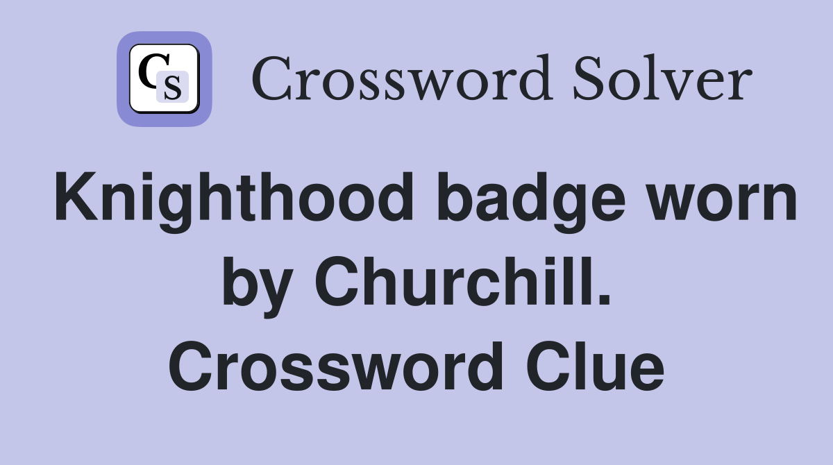 Knighthood badge worn by Churchill. Crossword Clue