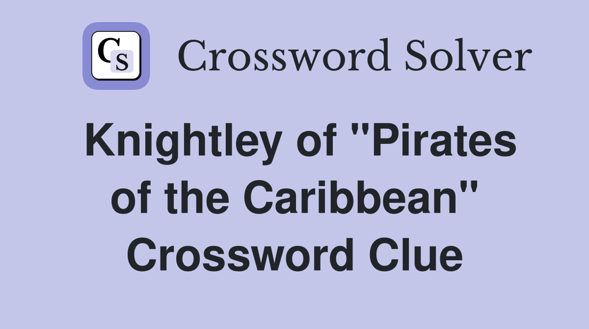 Knightley of "Pirates of the Caribbean" Crossword Clue