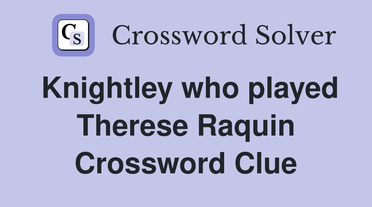Knightley who played Therese Raquin Crossword Clue