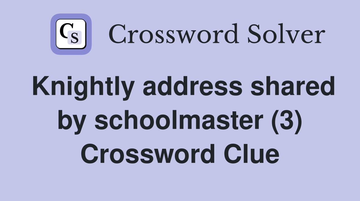 Knightly address shared by schoolmaster (3) Crossword Clue