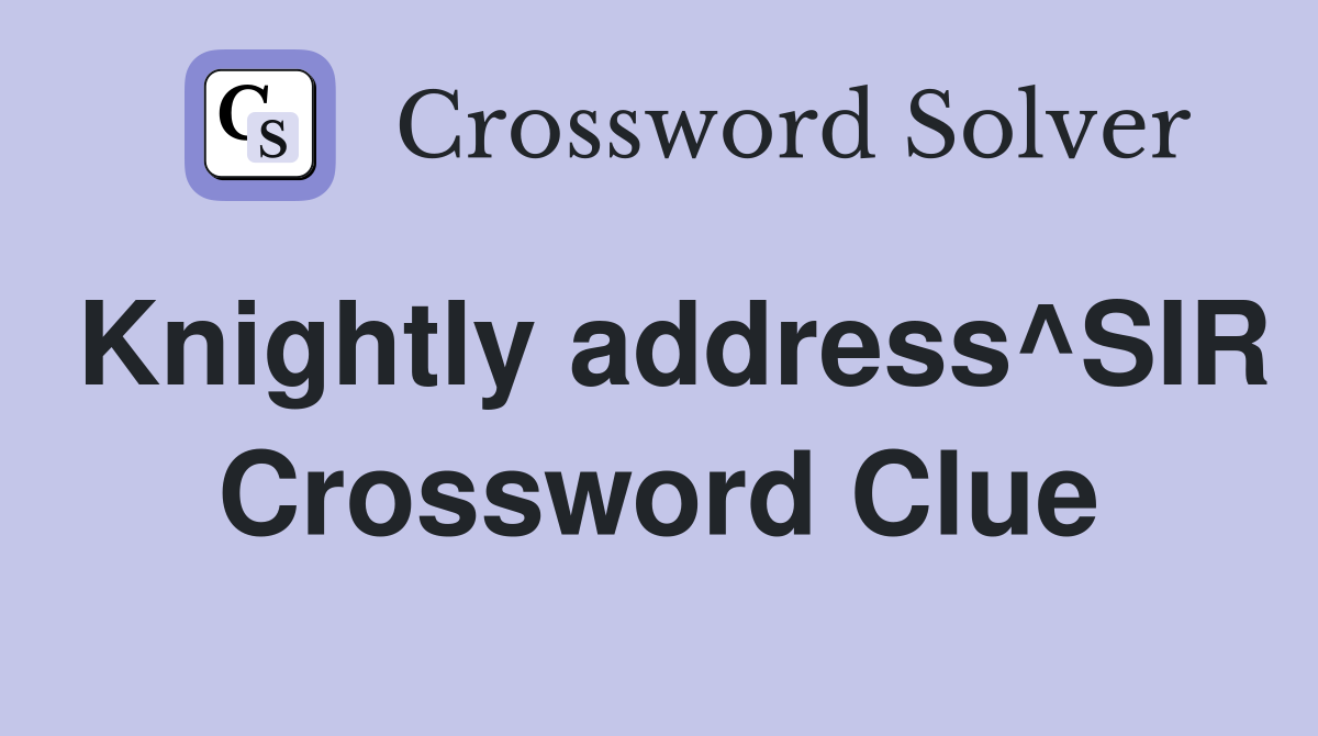 Knightly address^SIR Crossword Clue