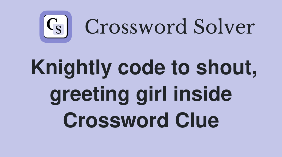 Knightly code to shout, greeting girl inside Crossword Clue