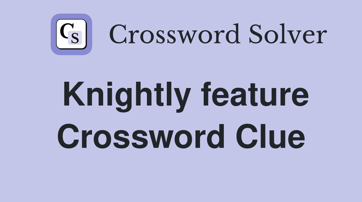Knightly feature Crossword Clue