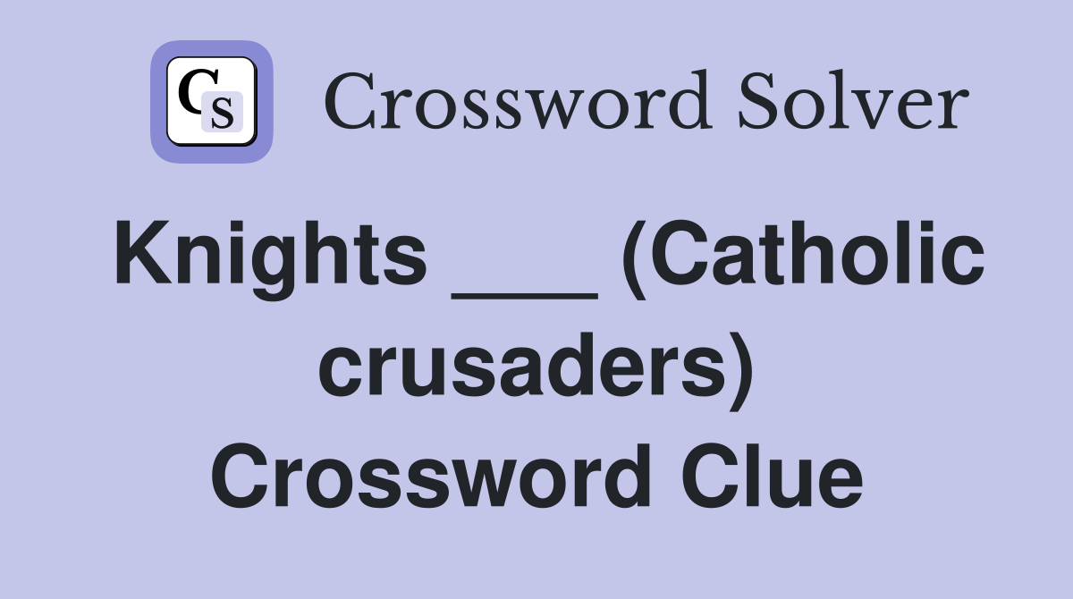 Knights ___ (Catholic crusaders) Crossword Clue