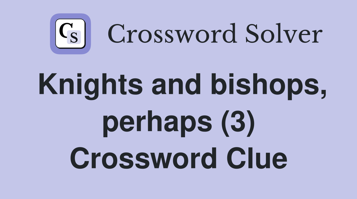 Knights and bishops, perhaps (3) Crossword Clue