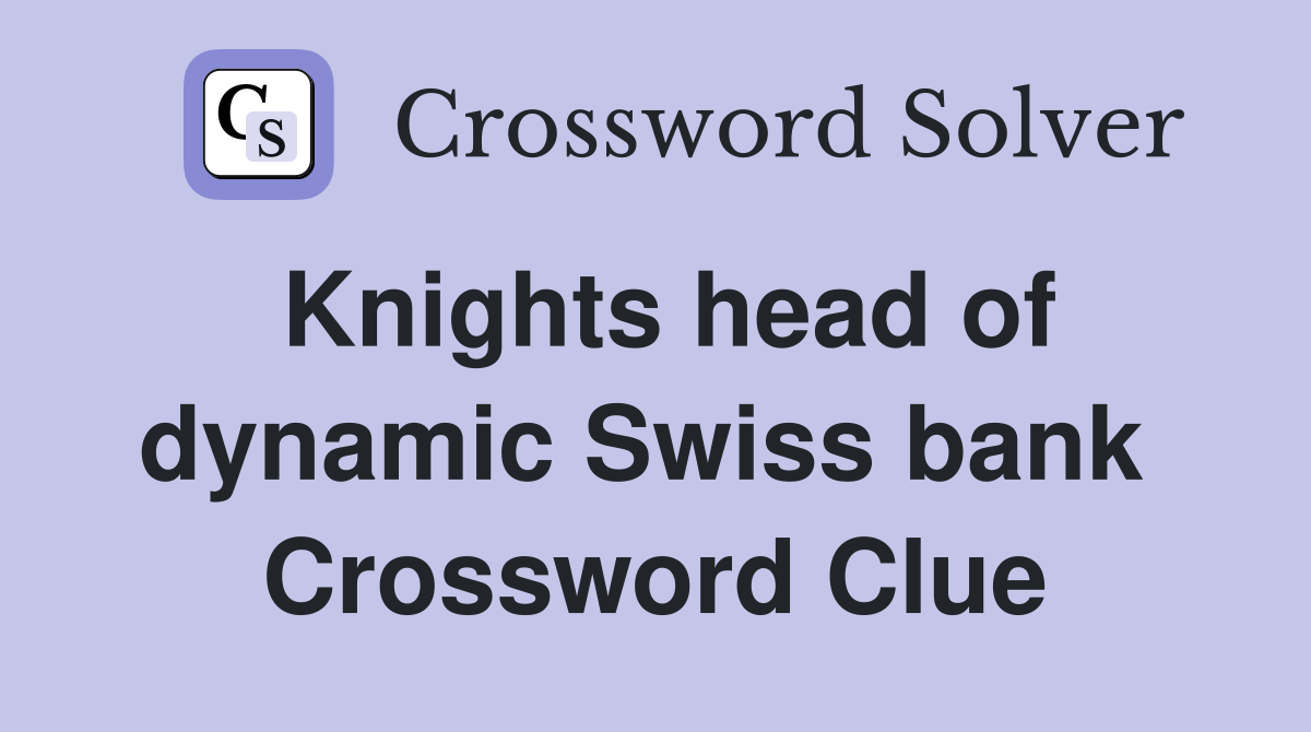 Knights head of dynamic Swiss bank  Crossword Clue