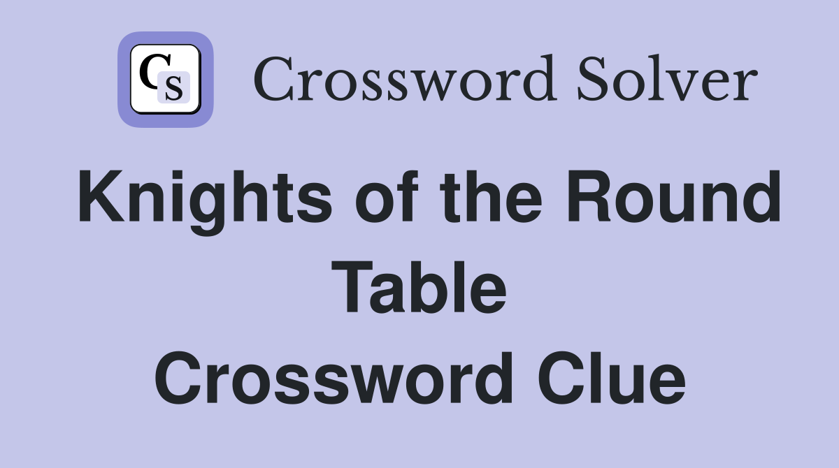 Knights of the Round Table Crossword Clue