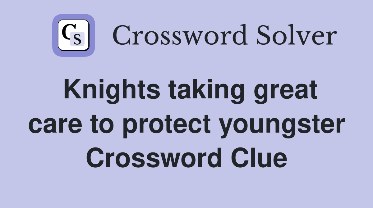 Knights taking great care to protect youngster Crossword Clue