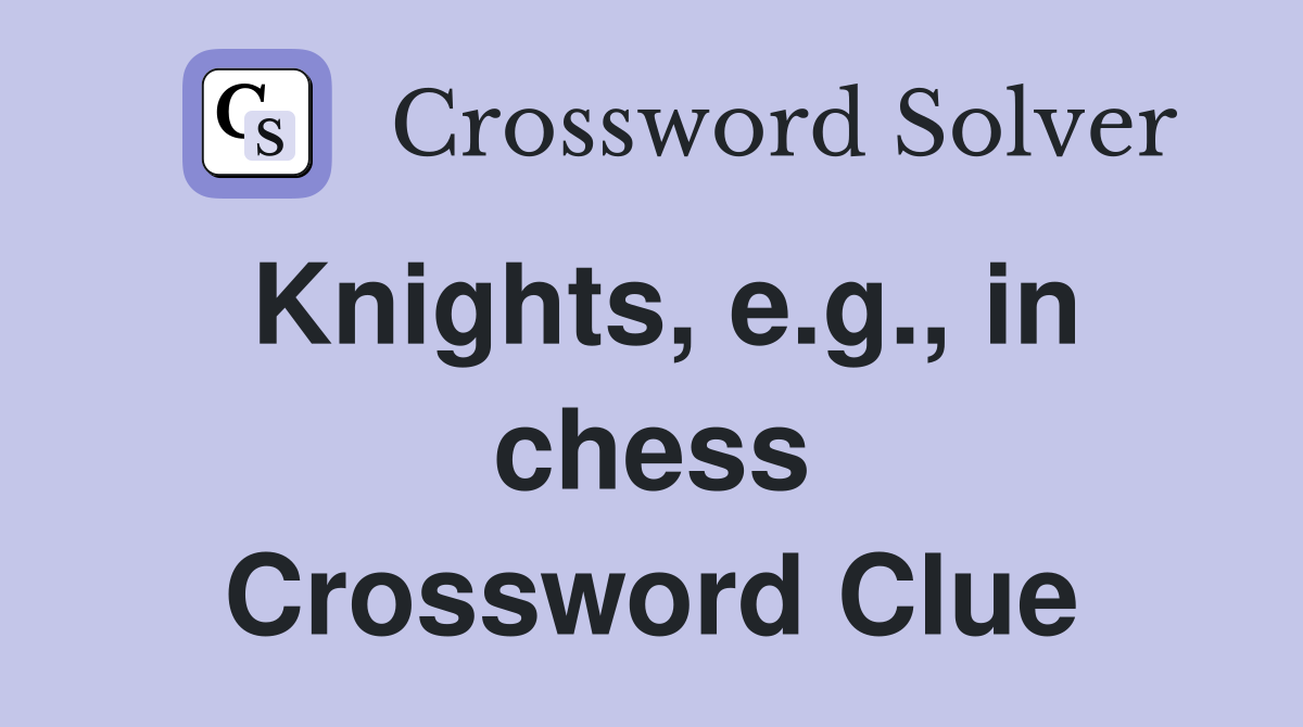 Knights, e.g., in chess Crossword Clue