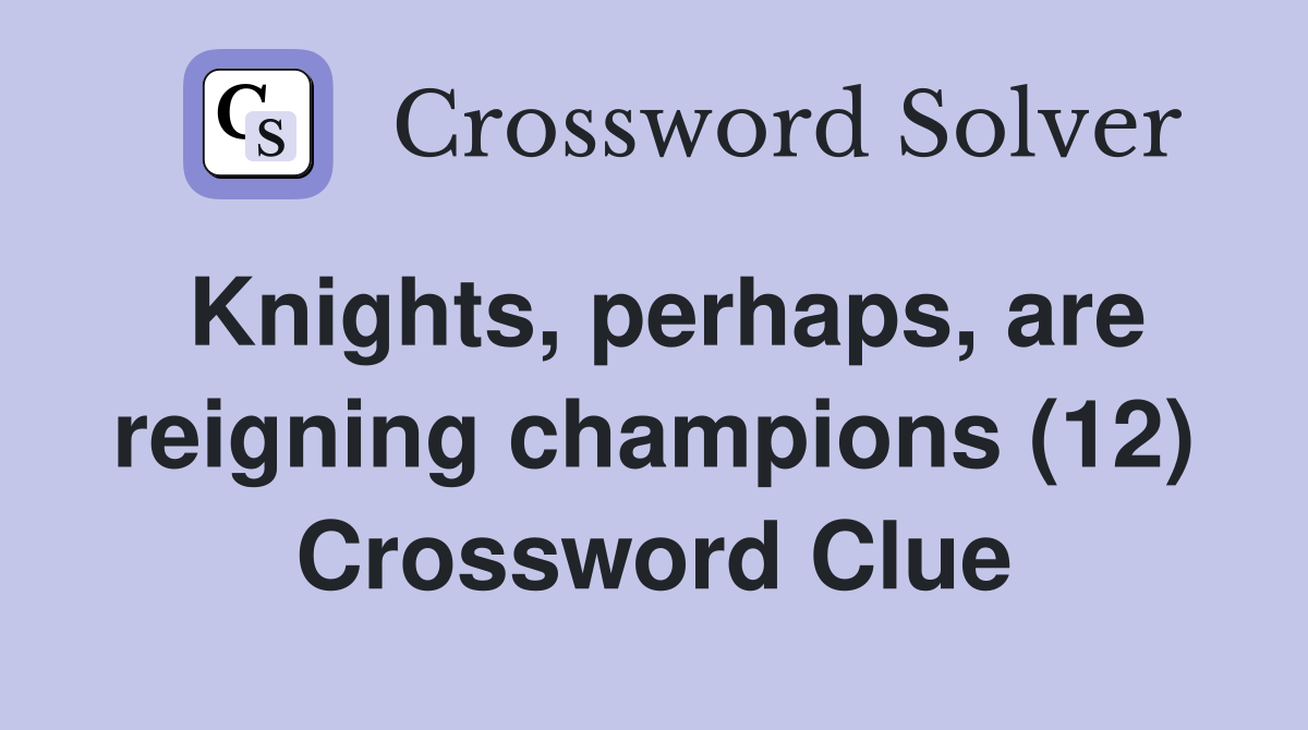 Knights, perhaps, are reigning champions (12) Crossword Clue