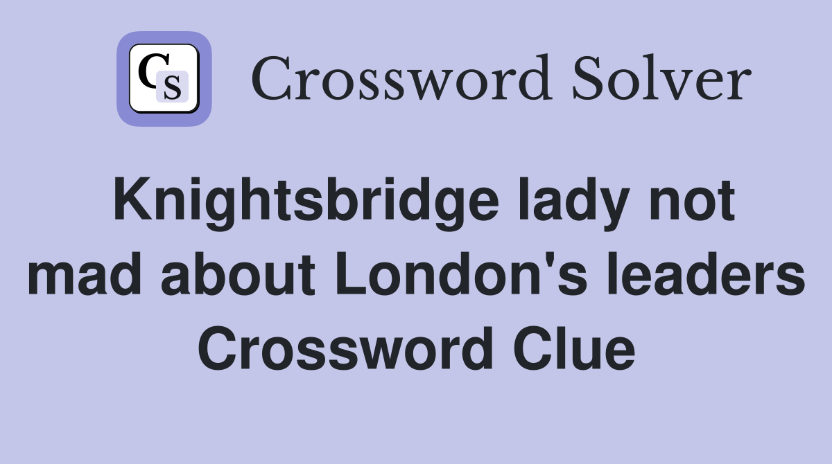 Knightsbridge lady not mad about London's leaders Crossword Clue