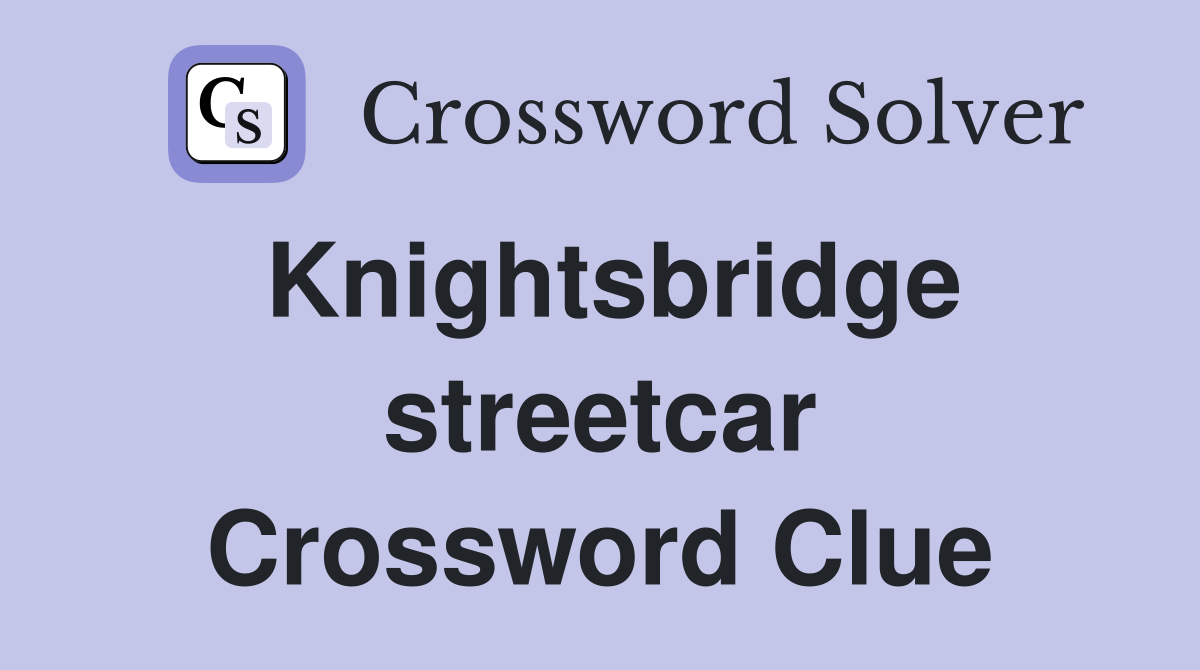 Knightsbridge streetcar Crossword Clue