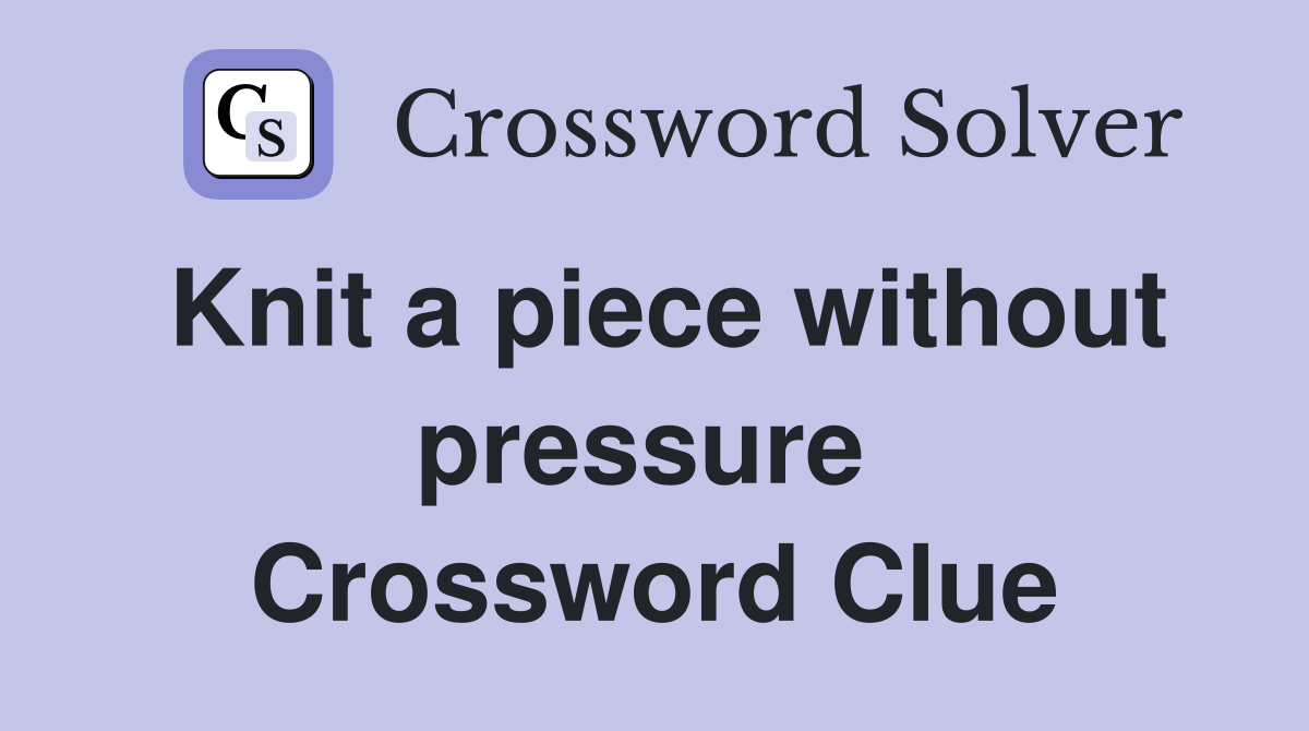 Knit a piece without pressure  Crossword Clue